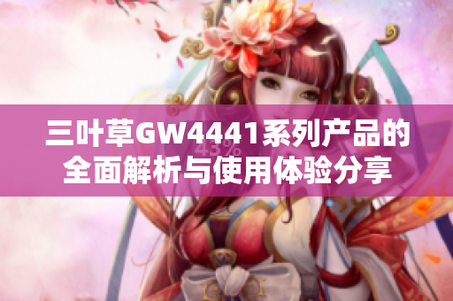 三叶草GW4441系列产品的全面解析与使用体验分享