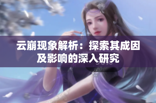云崩现象解析：探索其成因及影响的深入研究