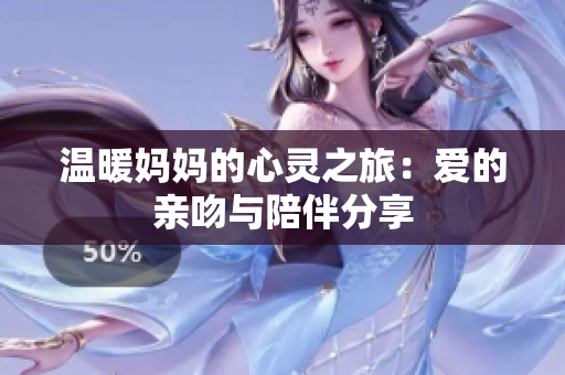 温暖妈妈的心灵之旅：爱的亲吻与陪伴分享