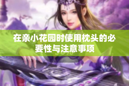 在亲小花园时使用枕头的必要性与注意事项