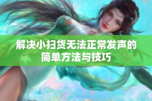 解决小扫货无法正常发声的简单方法与技巧