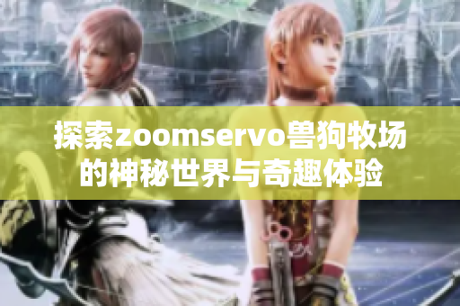 探索zoomservo兽狗牧场的神秘世界与奇趣体验