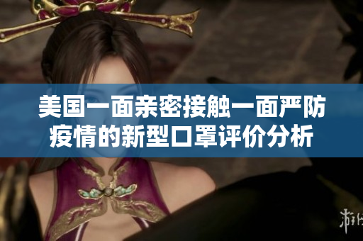 美国一面亲密接触一面严防疫情的新型口罩评价分析