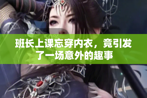 班长上课忘穿内衣，竟引发了一场意外的趣事