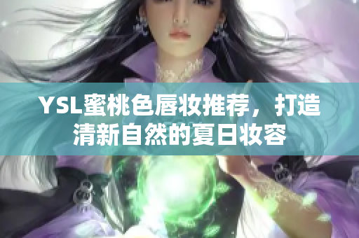 YSL蜜桃色唇妆推荐，打造清新自然的夏日妆容