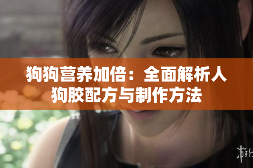 狗狗营养加倍：全面解析人狗胶配方与制作方法