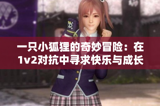 一只小狐狸的奇妙冒险：在1v2对抗中寻求快乐与成长