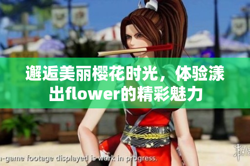邂逅美丽樱花时光，体验漾出flower的精彩魅力
