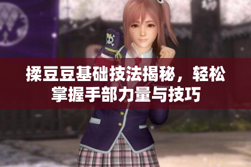 揉豆豆基础技法揭秘，轻松掌握手部力量与技巧