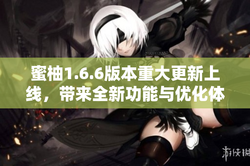 蜜柚1.6.6版本重大更新上线，带来全新功能与优化体验