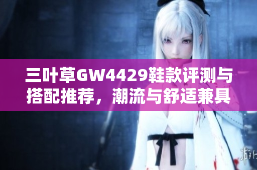 三叶草GW4429鞋款评测与搭配推荐，潮流与舒适兼具