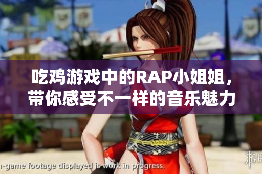 吃鸡游戏中的RAP小姐姐，带你感受不一样的音乐魅力