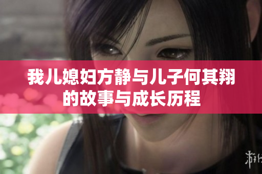 我儿媳妇方静与儿子何其翔的故事与成长历程