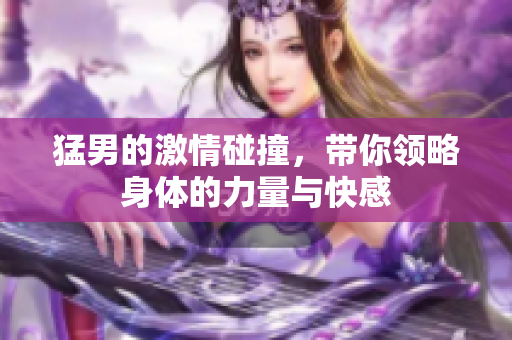 猛男的激情碰撞，带你领略身体的力量与快感