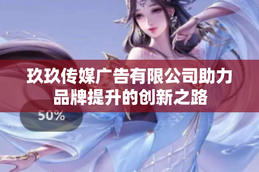 玖玖传媒广告有限公司助力品牌提升的创新之路