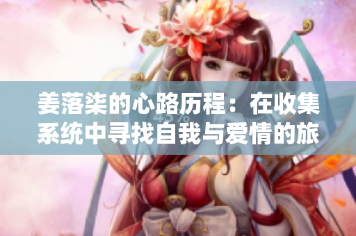 姜落柒的心路历程：在收集系统中寻找自我与爱情的旅程