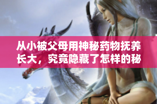 从小被父母用神秘药物抚养长大，究竟隐藏了怎样的秘密？