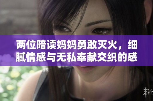 两位陪读妈妈勇敢灭火，细腻情感与无私奉献交织的感人故事