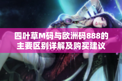 四叶草M码与欧洲码888的主要区别详解及购买建议