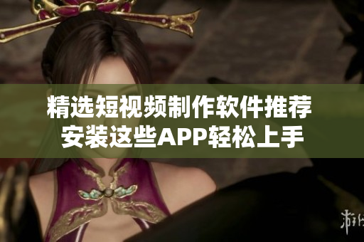 精选短视频制作软件推荐 安装这些APP轻松上手