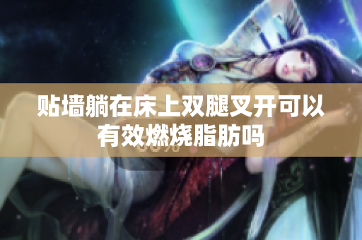 贴墙躺在床上双腿叉开可以有效燃烧脂肪吗