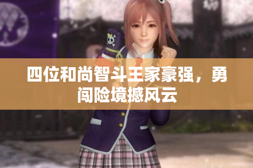 四位和尚智斗王家豪强，勇闯险境撼风云
