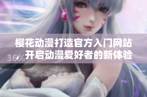 樱花动漫打造官方入门网站，开启动漫爱好者的新体验