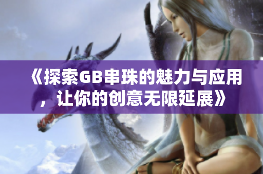《探索GB串珠的魅力与应用，让你的创意无限延展》