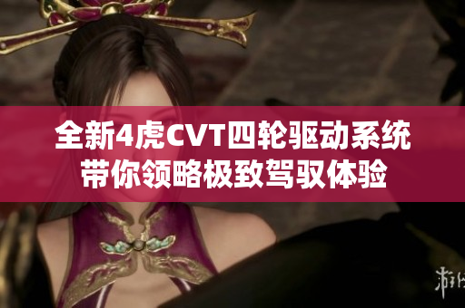 全新4虎CVT四轮驱动系统带你领略极致驾驭体验