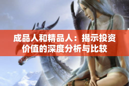 成品人和精品人：揭示投资价值的深度分析与比较