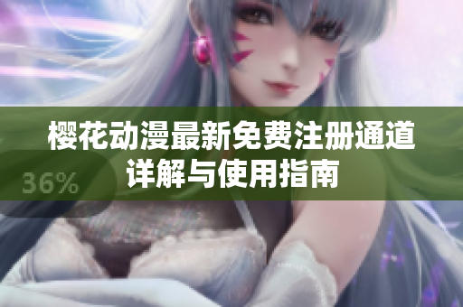 樱花动漫最新免费注册通道详解与使用指南