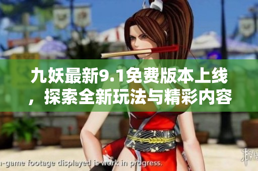 九妖最新9.1免费版本上线，探索全新玩法与精彩内容