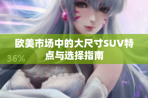 欧美市场中的大尺寸SUV特点与选择指南