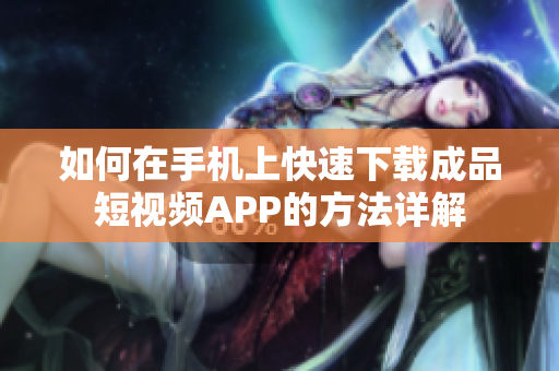 如何在手机上快速下载成品短视频APP的方法详解