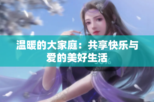 温暖的大家庭：共享快乐与爱的美好生活