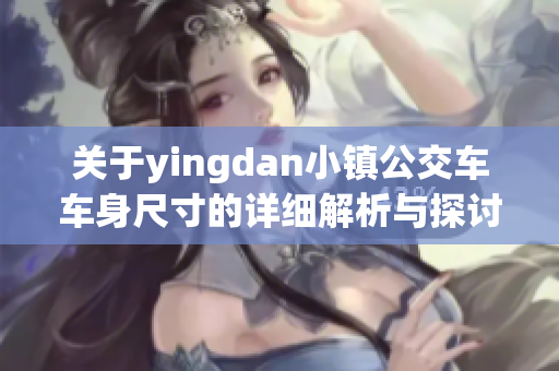 关于yingdan小镇公交车车身尺寸的详细解析与探讨