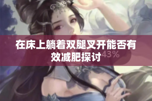 在床上躺着双腿叉开能否有效减肥探讨