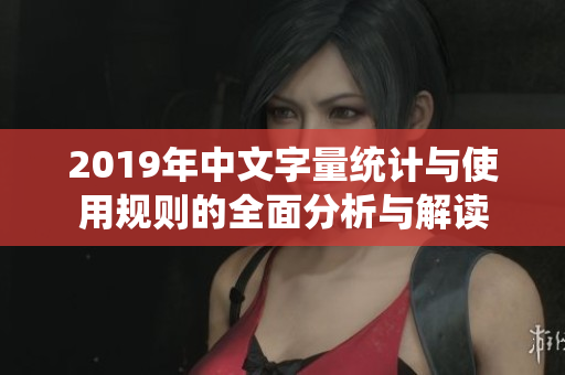 2019年中文字量统计与使用规则的全面分析与解读