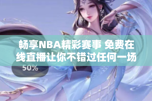 畅享NBA精彩赛事 免费在线直播让你不错过任何一场比赛