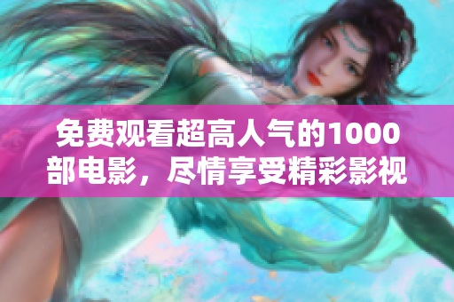 免费观看超高人气的1000部电影，尽情享受精彩影视体验