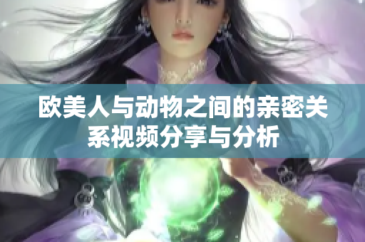 欧美人与动物之间的亲密关系视频分享与分析