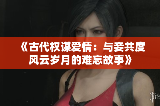 《古代权谋爱情：与妾共度风云岁月的难忘故事》