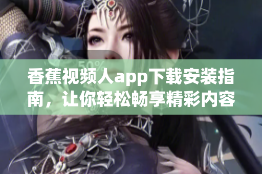 香蕉视频人app下载安装指南，让你轻松畅享精彩内容