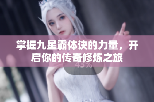 掌握九星霸体诀的力量，开启你的传奇修炼之旅