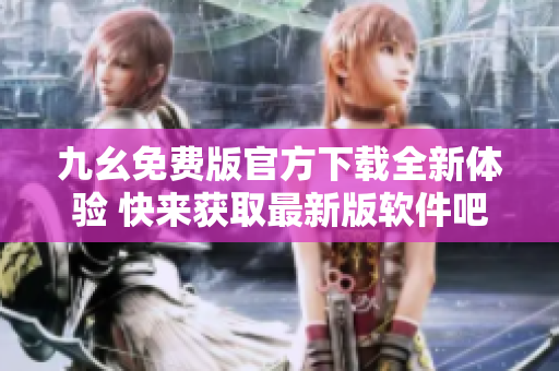 九幺免费版官方下载全新体验 快来获取最新版软件吧