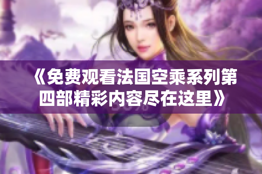 《免费观看法国空乘系列第四部精彩内容尽在这里》