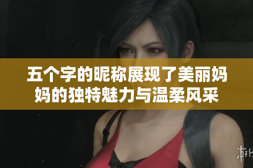 五个字的昵称展现了美丽妈妈的独特魅力与温柔风采