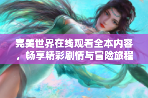 完美世界在线观看全本内容，畅享精彩剧情与冒险旅程