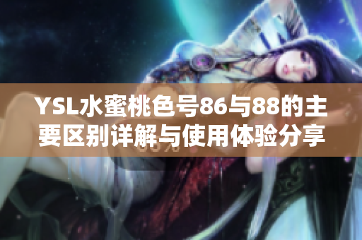 YSL水蜜桃色号86与88的主要区别详解与使用体验分享