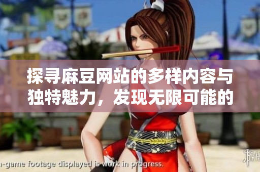 探寻麻豆网站的多样内容与独特魅力，发现无限可能的数字世界